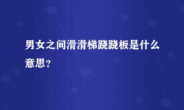 男女之间滑滑梯跷跷板是什么意思？