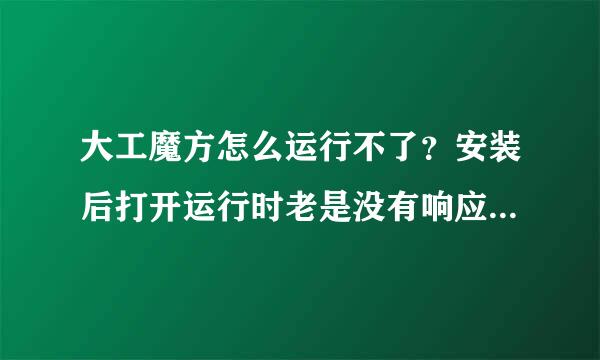 大工魔方怎么运行不了？安装后打开运行时老是没有响应，而且还关不了！