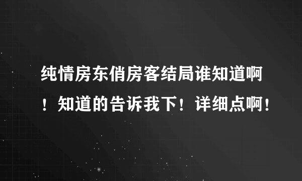 纯情房东俏房客结局谁知道啊！知道的告诉我下！详细点啊！