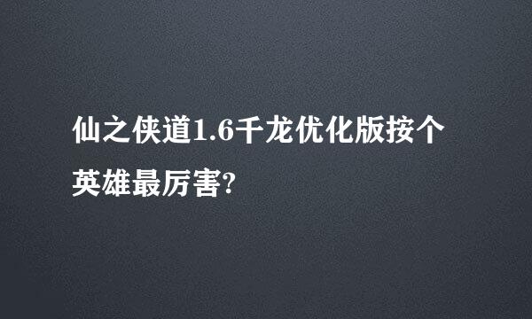 仙之侠道1.6千龙优化版按个英雄最厉害?