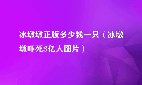 冰墩墩正版多少钱一只（冰墩墩吓死3亿人图片）