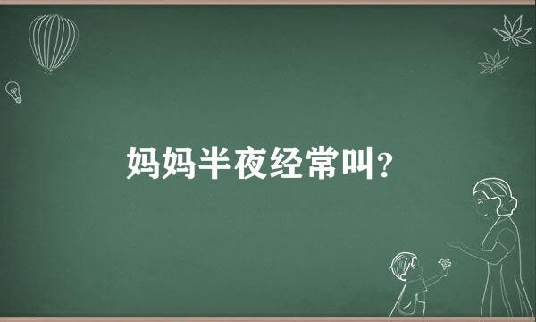 妈妈半夜经常叫？