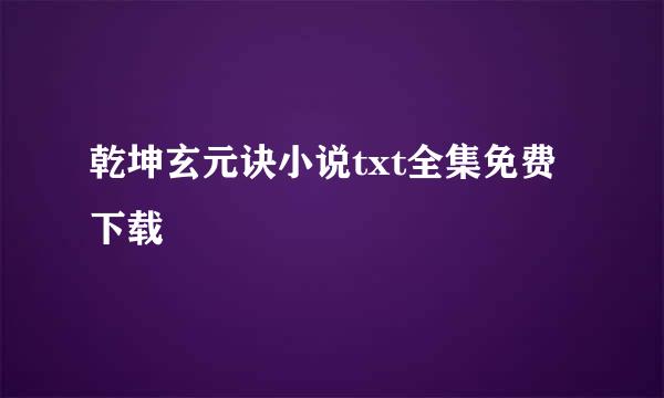 乾坤玄元诀小说txt全集免费下载