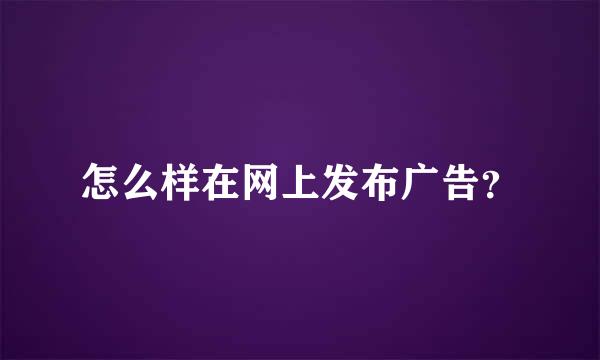 怎么样在网上发布广告？