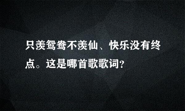 只羡鸳鸯不羡仙、快乐没有终点。这是哪首歌歌词？