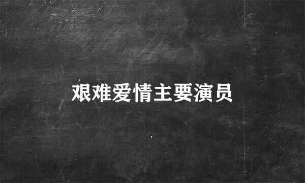 艰难爱情主要演员