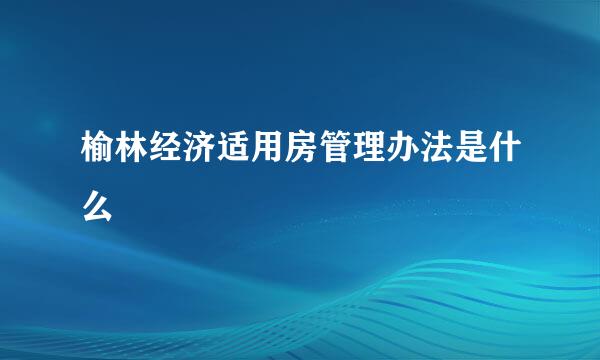 榆林经济适用房管理办法是什么