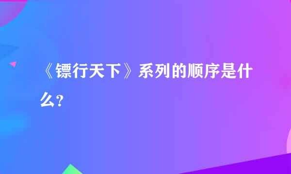 《镖行天下》系列的顺序是什么？