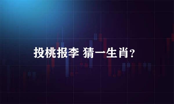 投桃报李 猜一生肖？