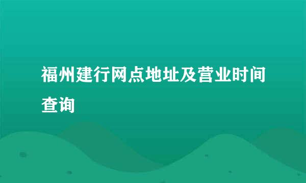 福州建行网点地址及营业时间查询