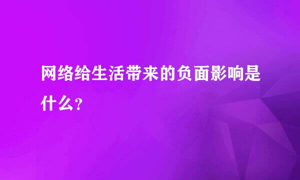 网络给生活带来的负面影响是什么？