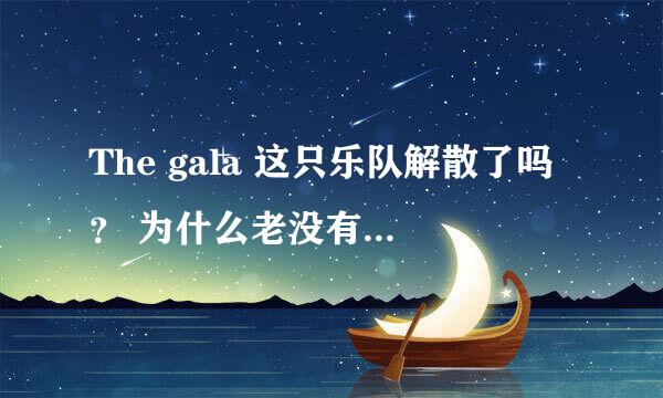 The gala 这只乐队解散了吗？ 为什么老没有他们的消息呢？