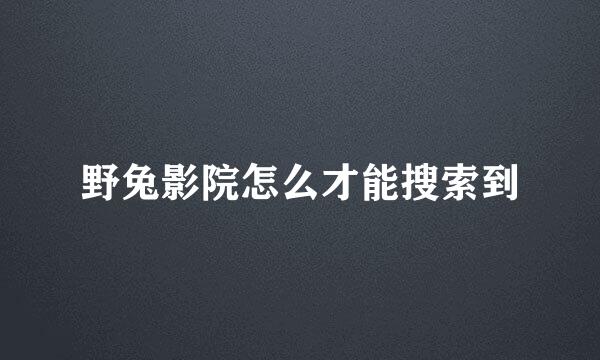 野兔影院怎么才能搜索到