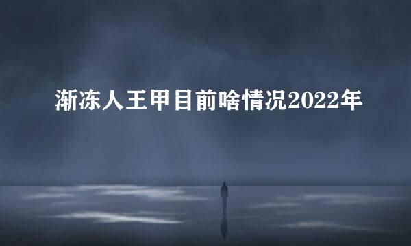 渐冻人王甲目前啥情况2022年