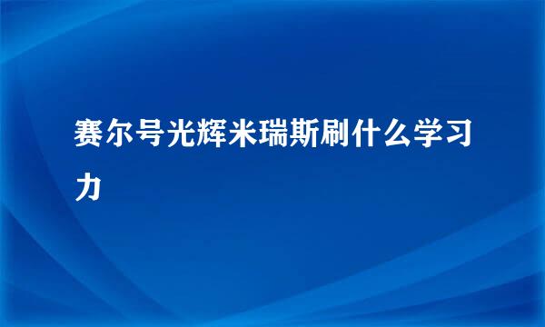 赛尔号光辉米瑞斯刷什么学习力