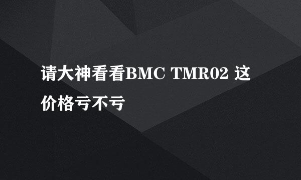 请大神看看BMC TMR02 这价格亏不亏