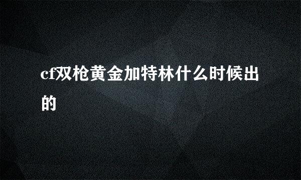 cf双枪黄金加特林什么时候出的