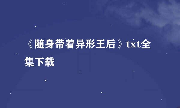 《随身带着异形王后》txt全集下载