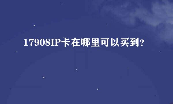 17908IP卡在哪里可以买到？