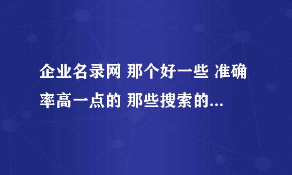 企业名录网 那个好一些 准确率高一点的 那些搜索的软件 有用过的吗？ 那个好用 谢谢