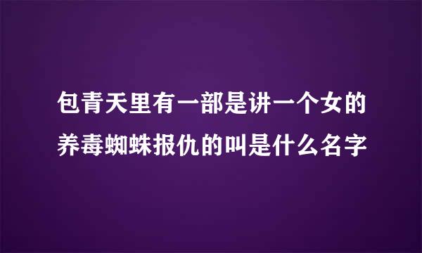 包青天里有一部是讲一个女的养毒蜘蛛报仇的叫是什么名字