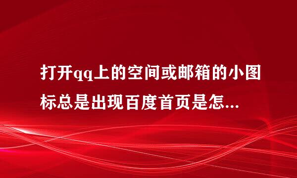 打开qq上的空间或邮箱的小图标总是出现百度首页是怎么回事啊?