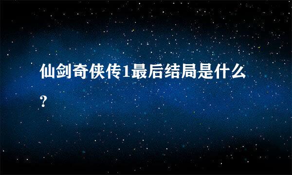 仙剑奇侠传1最后结局是什么？