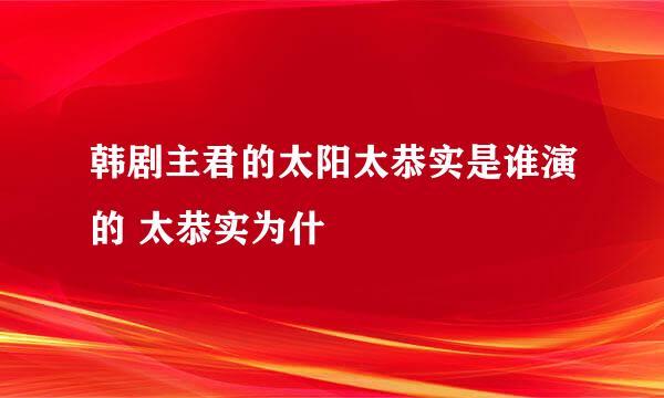 韩剧主君的太阳太恭实是谁演的 太恭实为什