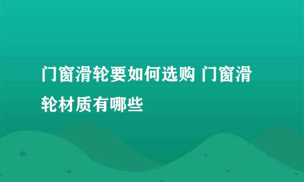 门窗滑轮要如何选购 门窗滑轮材质有哪些