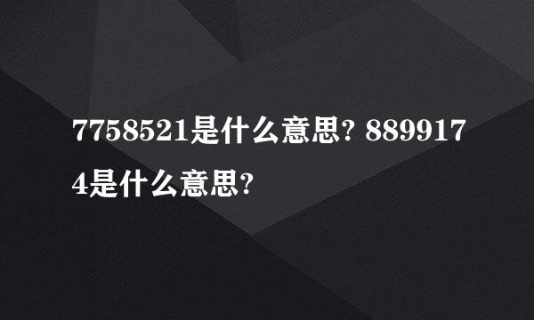 7758521是什么意思? 8899174是什么意思?