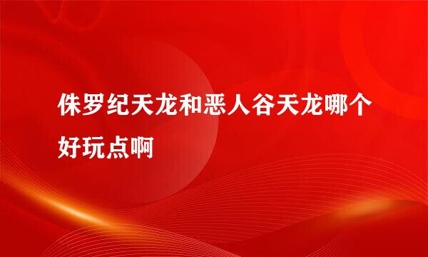 侏罗纪天龙和恶人谷天龙哪个好玩点啊