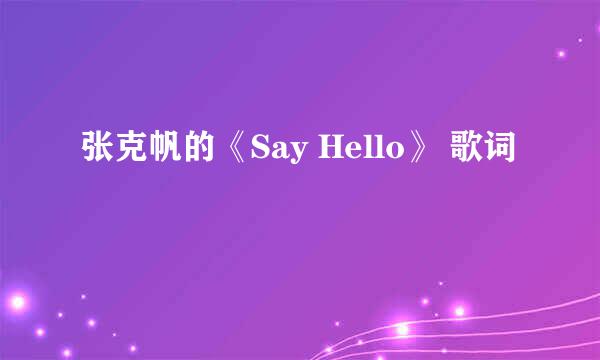 张克帆的《Say Hello》 歌词