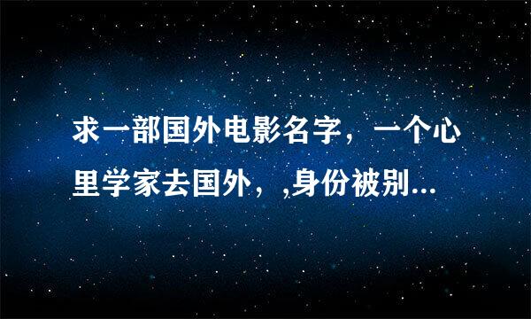 求一部国外电影名字，一个心里学家去国外，,身份被别人替代，他妻子也不认识他，貌似他还出了车祸。