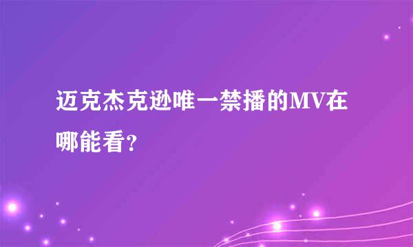 迈克杰克逊唯一禁播的MV在哪能看？