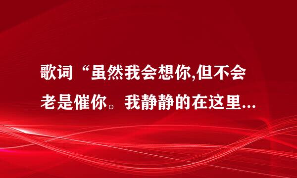 歌词“虽然我会想你,但不会老是催你。我静静的在这里等你。我会像妈妈爱爸爸那样