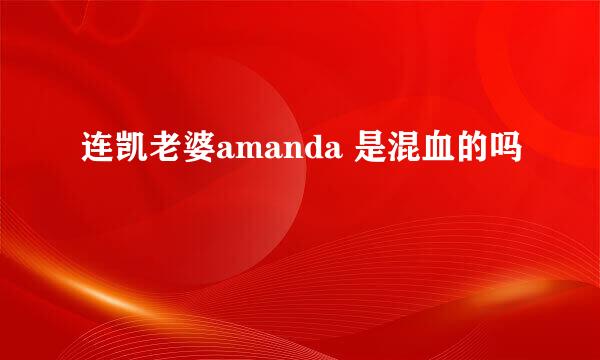 连凯老婆amanda 是混血的吗