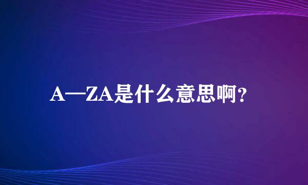 A—ZA是什么意思啊？