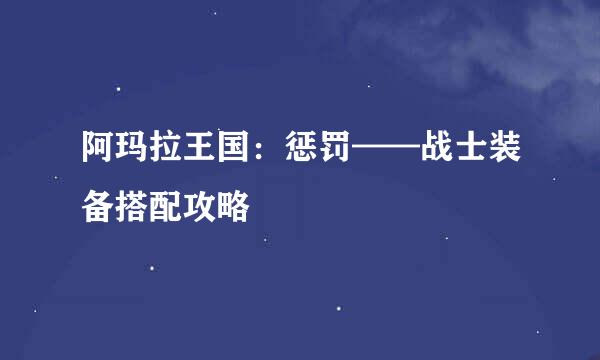 阿玛拉王国：惩罚——战士装备搭配攻略