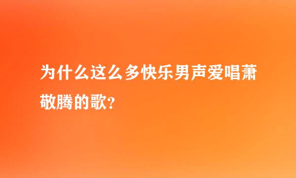 为什么这么多快乐男声爱唱萧敬腾的歌？