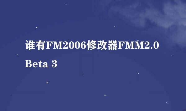 谁有FM2006修改器FMM2.0 Beta 3