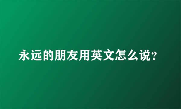 永远的朋友用英文怎么说？