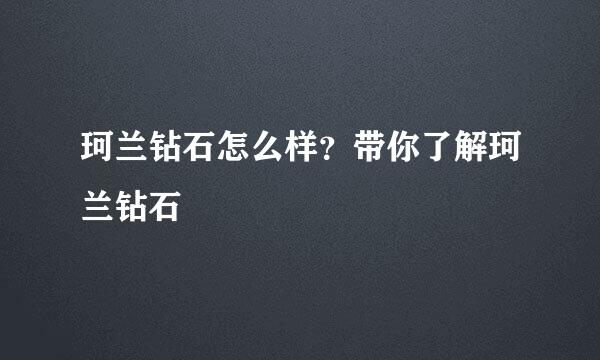 珂兰钻石怎么样？带你了解珂兰钻石