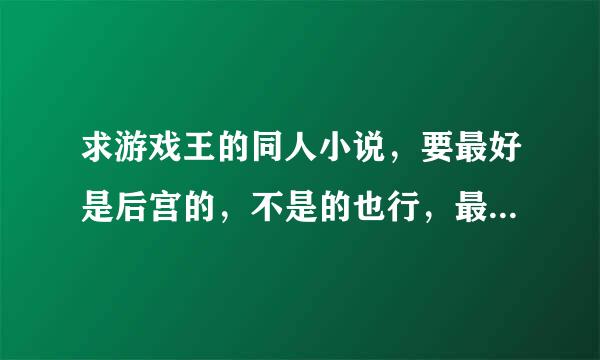 求游戏王的同人小说，要最好是后宫的，不是的也行，最好是像梦幻游戏王一样经典的