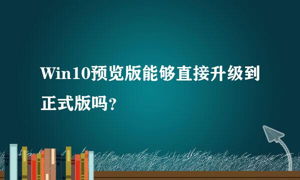 Win10预览版能够直接升级到正式版吗？