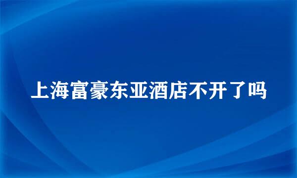 上海富豪东亚酒店不开了吗