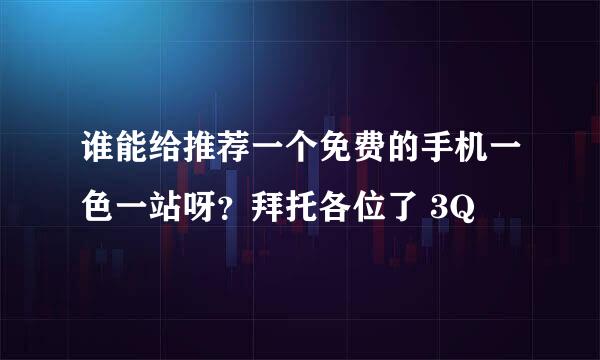 谁能给推荐一个免费的手机一色一站呀？拜托各位了 3Q