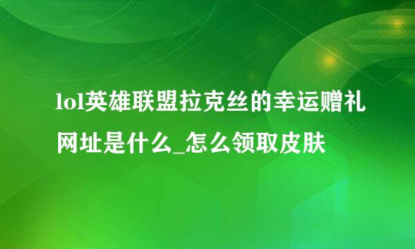 lol英雄联盟拉克丝的幸运赠礼网址是什么_怎么领取皮肤