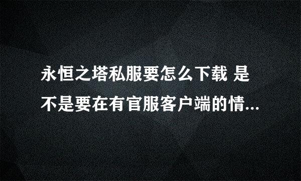 永恒之塔私服要怎么下载 是不是要在有官服客户端的情况下才可以用呢 仔细点谢谢