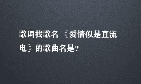 歌词找歌名 《爱情似是直流电》的歌曲名是？