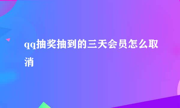 qq抽奖抽到的三天会员怎么取消